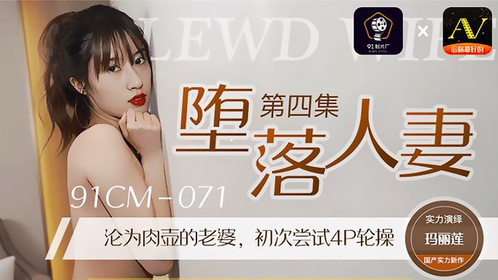 【91制片厂】91CM-071.玛丽莲.堕落人妻4.沦为肉壶的老婆.初次尝试4P轮操